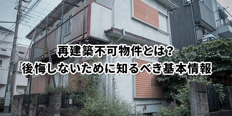 再建築不可物件とは？後悔しないために知るべき基本情報